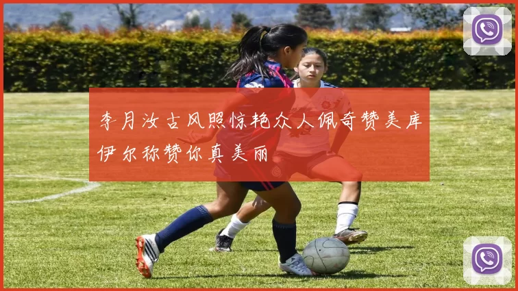 李月汝古风照惊艳众人佩奇赞美库伊尔称赞你真美丽