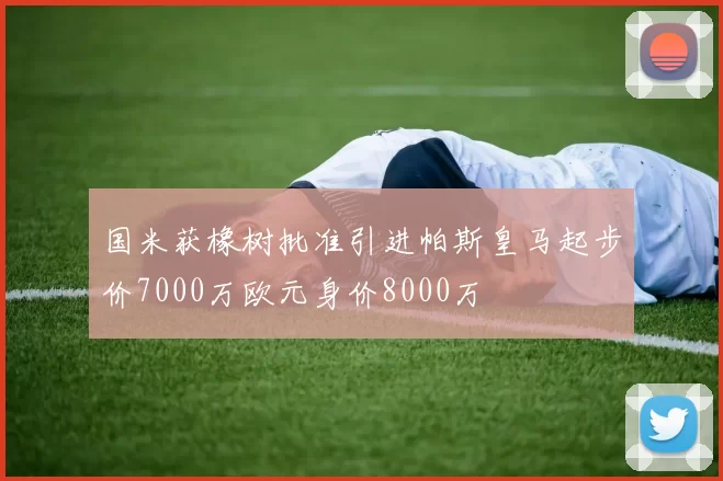 国米获橡树批准引进帕斯皇马起步价7000万欧元身价8000万